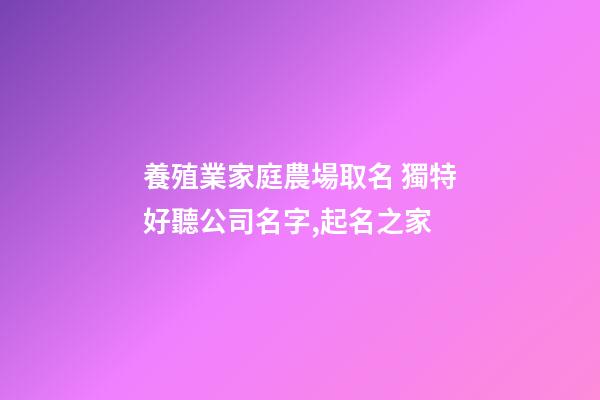 養殖業家庭農場取名 獨特好聽公司名字,起名之家-第1張-公司起名-玄機派